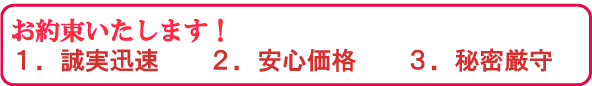1.誠実迅速 2.安心価格 3.秘密厳守